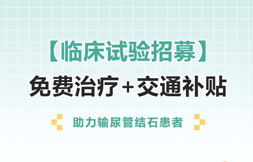 【临床试验招募】助力输尿管结石患者！萍矿总医院免费治疗+交通补贴